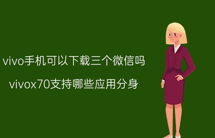 vivo手机可以下载三个微信吗 vivox70支持哪些应用分身？